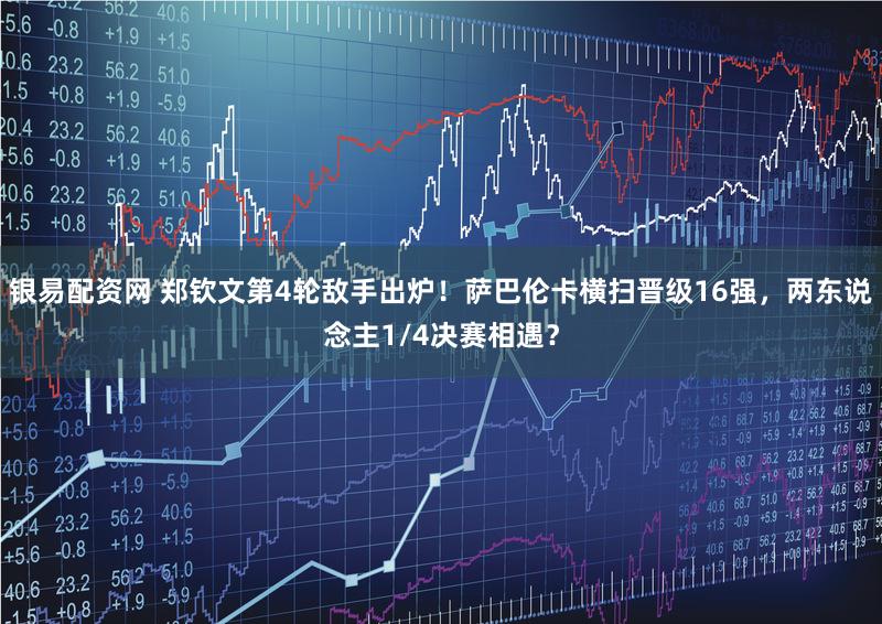 银易配资网 郑钦文第4轮敌手出炉！萨巴伦卡横扫晋级16强，两东说念主1/4决赛相遇？