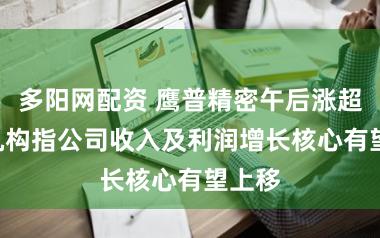 多阳网配资 鹰普精密午后涨超7% 机构指公司收入及利润增长核心有望上移