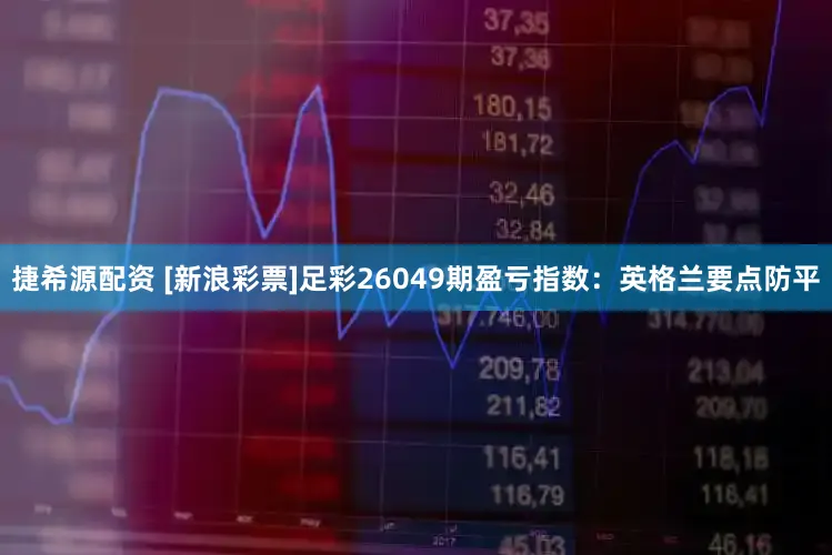 捷希源配资 [新浪彩票]足彩26049期盈亏指数：英格兰要点防平