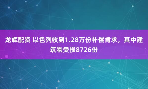 龙辉配资 以色列收到1.28万份补偿肯求,其中建筑物受损8726份