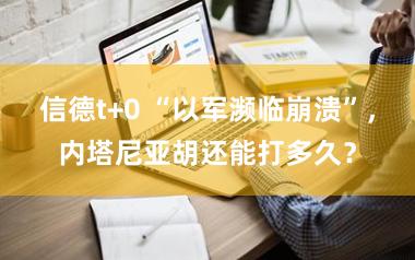 信德t+0 “以军濒临崩溃”,内塔尼亚胡还能打多久?