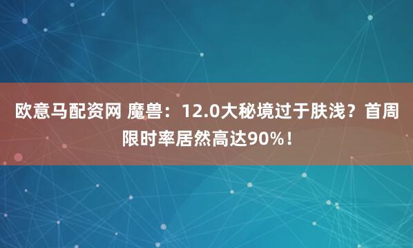 欧意马配资网 魔兽:12.0大秘境过于肤浅?首周限时率居然高达90%!
