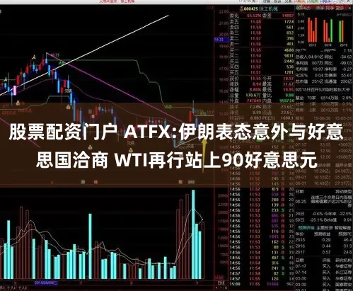 股票配资门户 ATFX:伊朗表态意外与好意思国洽商 WTI再行站上90好意思元