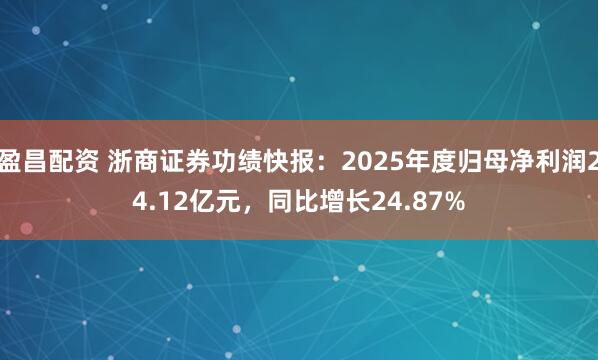 盈昌配资 浙商证券功绩快报：2025年度归母净利润24.12亿元，同比增长24.87%