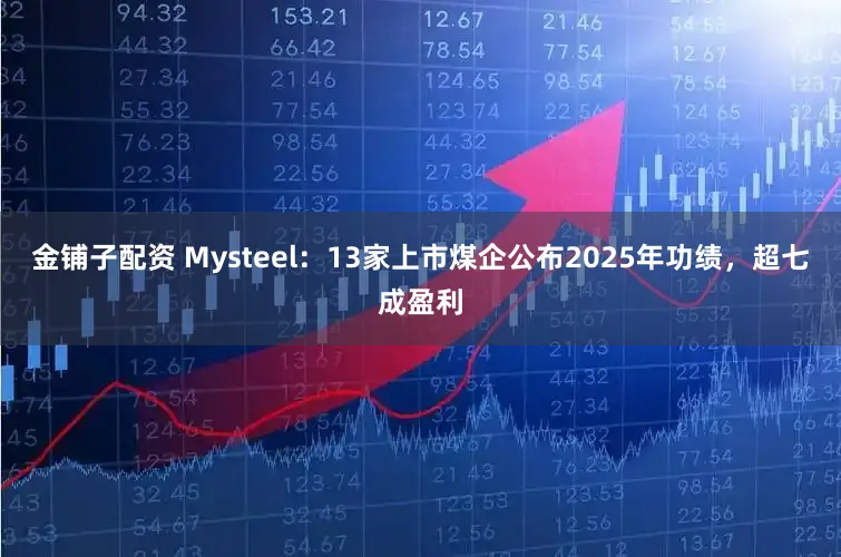 金铺子配资 Mysteel:13家上市煤企公布2025年功绩,超七成盈利
