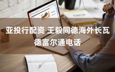 亚投行配资 王毅同德海外长瓦德富尔通电话
