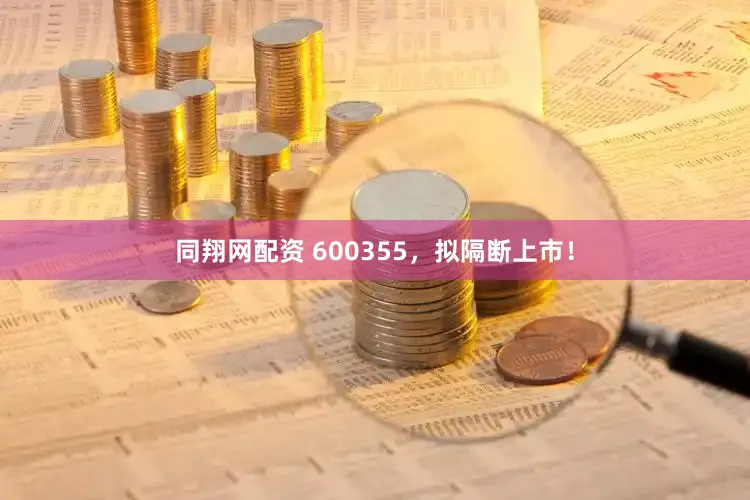 同翔网配资 600355，拟隔断上市！