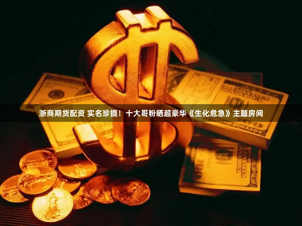 浙商期货配资 实名珍摄!十大哥粉晒超豪华《生化危急》主题房间