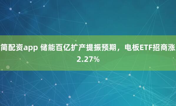 简配资app 储能百亿扩产提振预期,电板ETF招商涨2.27%