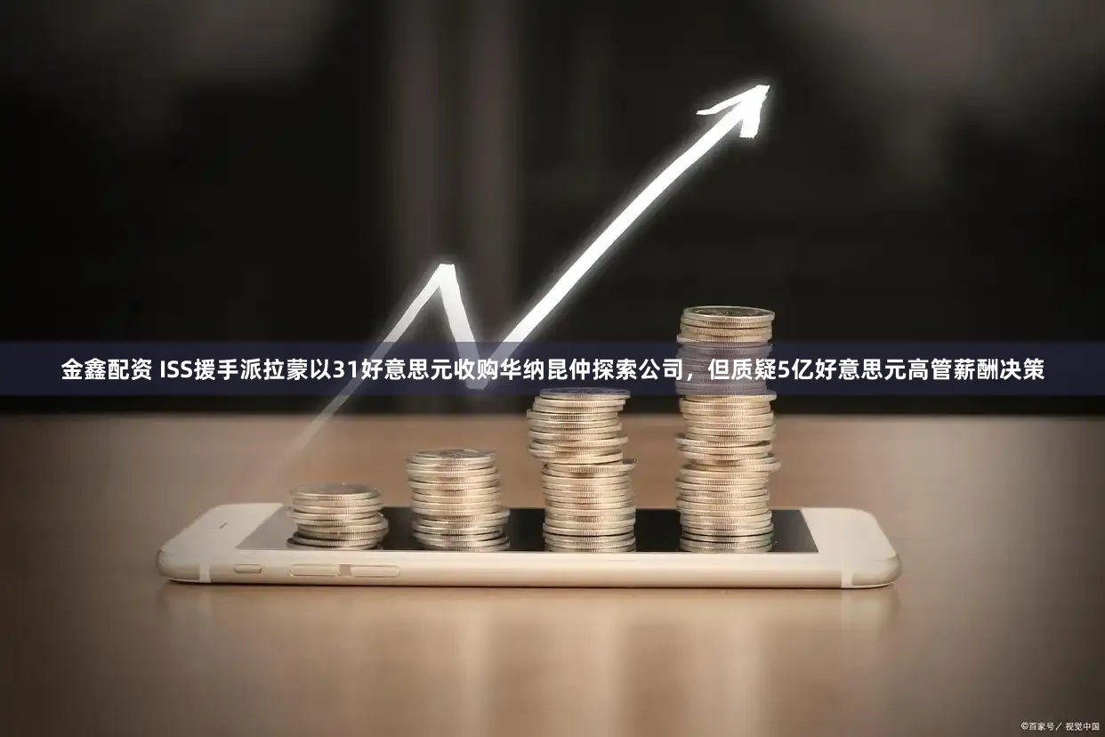 金鑫配资 ISS援手派拉蒙以31好意思元收购华纳昆仲探索公司,但质疑5亿好意思元高管薪酬决策