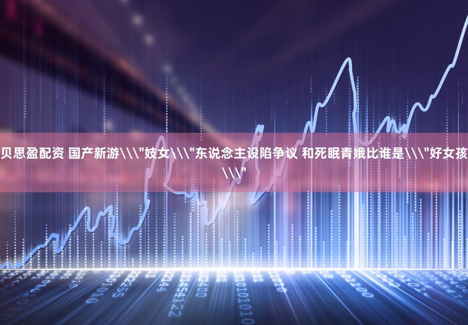 贝思盈配资 国产新游\