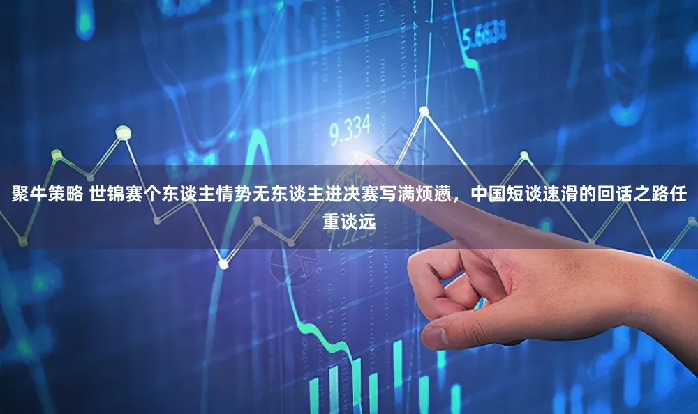聚牛策略 世锦赛个东谈主情势无东谈主进决赛写满烦懑,中国短谈速滑的回话之路任重谈远