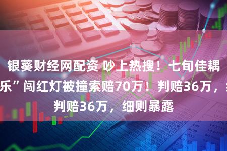 银葵财经网配资 吵上热搜!七旬佳耦骑“老翁乐”闯红灯被撞索赔70万!判赔36万,细则暴露