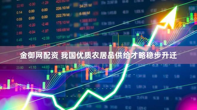 金御网配资 我国优质农居品供给才略稳步升迁
