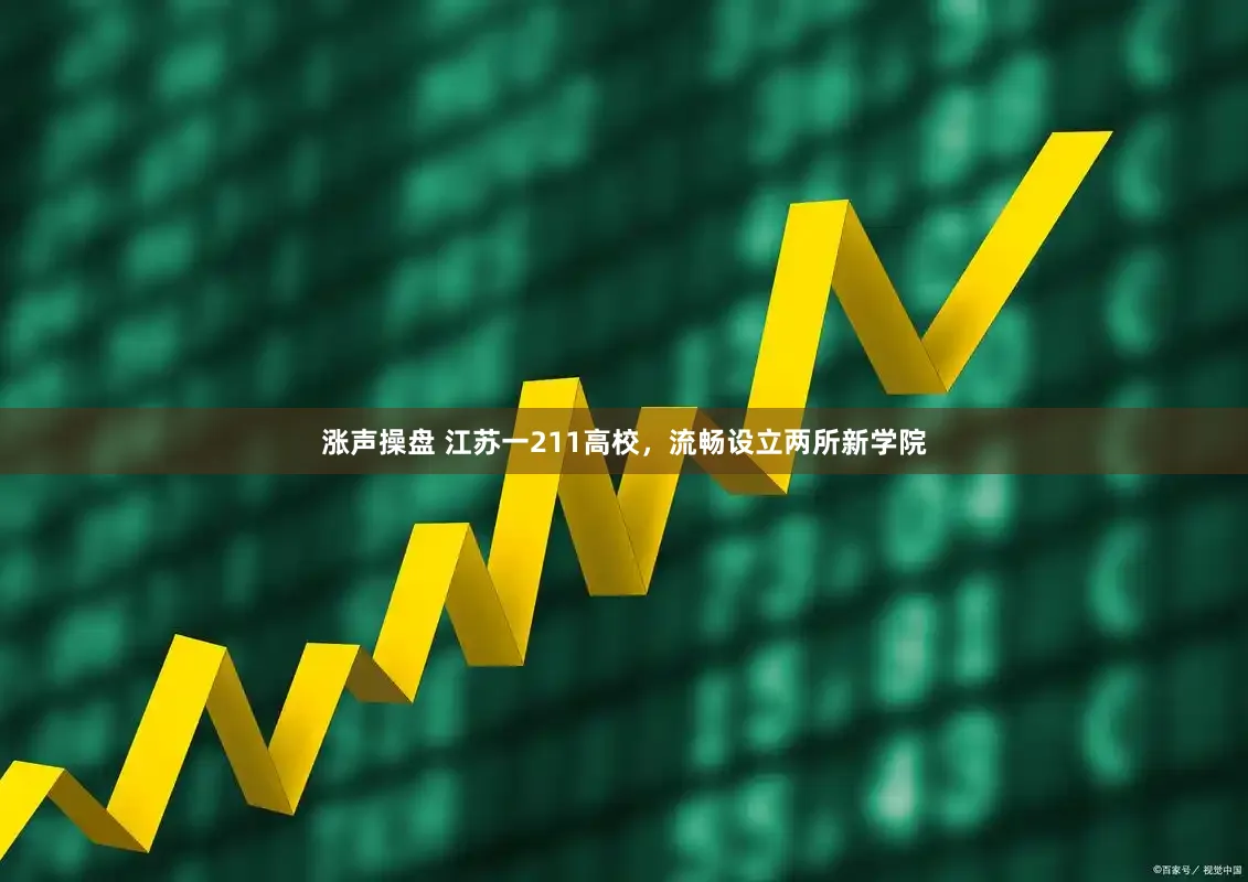 涨声操盘 江苏一211高校,流畅设立两所新学院