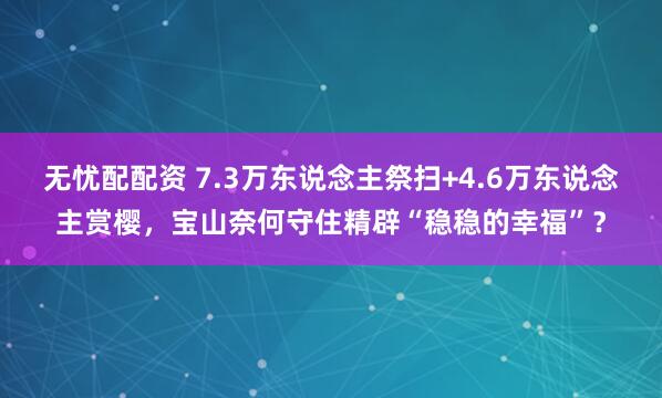 无忧配配资 7.3万东说念主祭扫+4.6万东说念主赏樱，宝山奈何守住精辟“稳稳的幸福”？