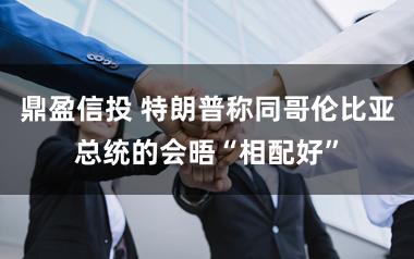 鼎盈信投 特朗普称同哥伦比亚总统的会晤“相配好”