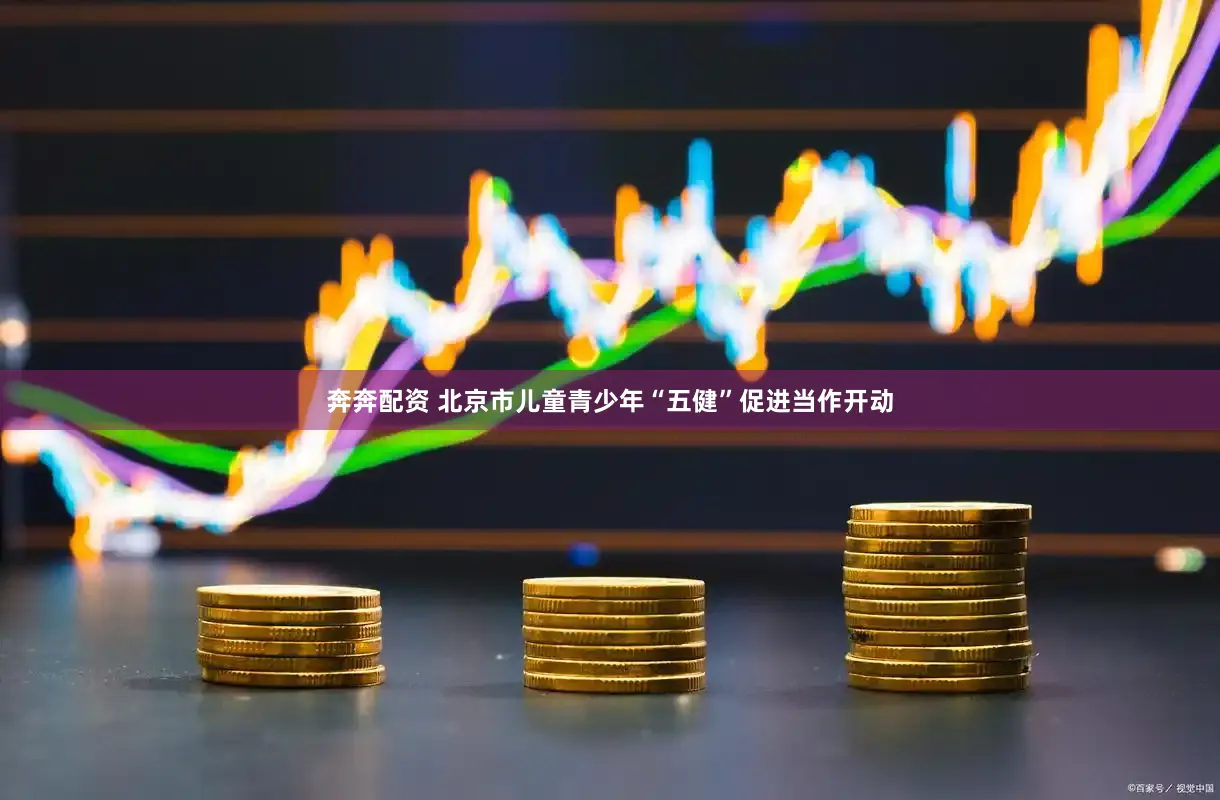 奔奔配资 北京市儿童青少年“五健”促进当作开动