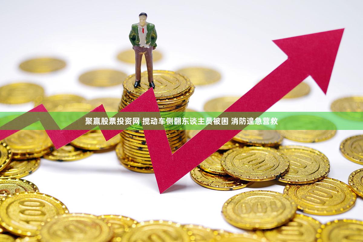 聚赢股票投资网 搅动车侧翻东谈主员被困 消防遑急营救