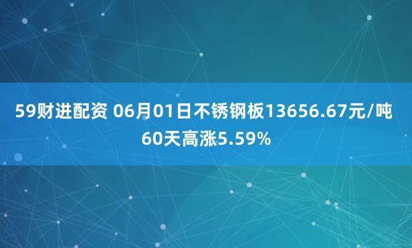 59财进配资 06月01日不锈钢板13656.67元/吨 60天高涨5.59%