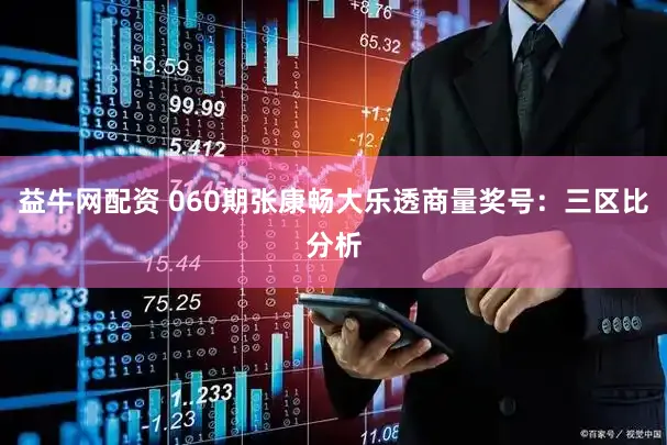 益牛网配资 060期张康畅大乐透商量奖号：三区比分析