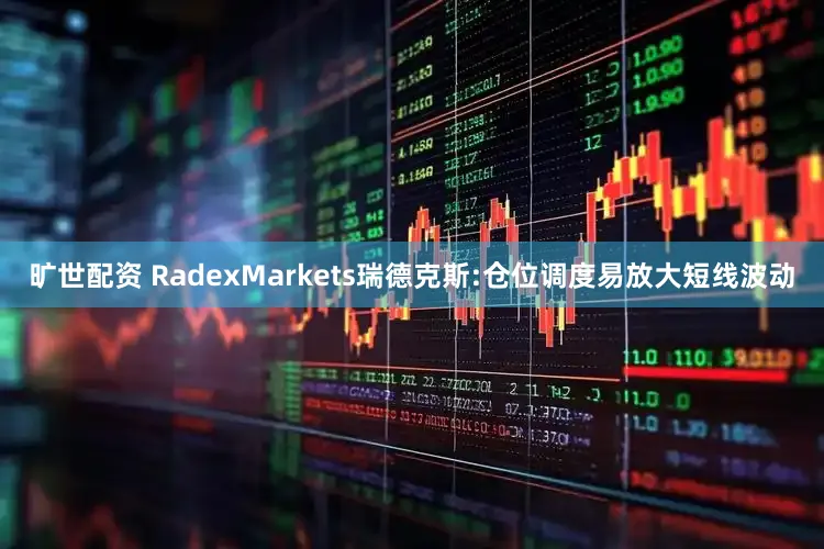 旷世配资 RadexMarkets瑞德克斯:仓位调度易放大短线波动