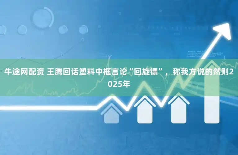 牛途网配资 王腾回话塑料中框言论“回旋镖”,称我方说的然则2025年