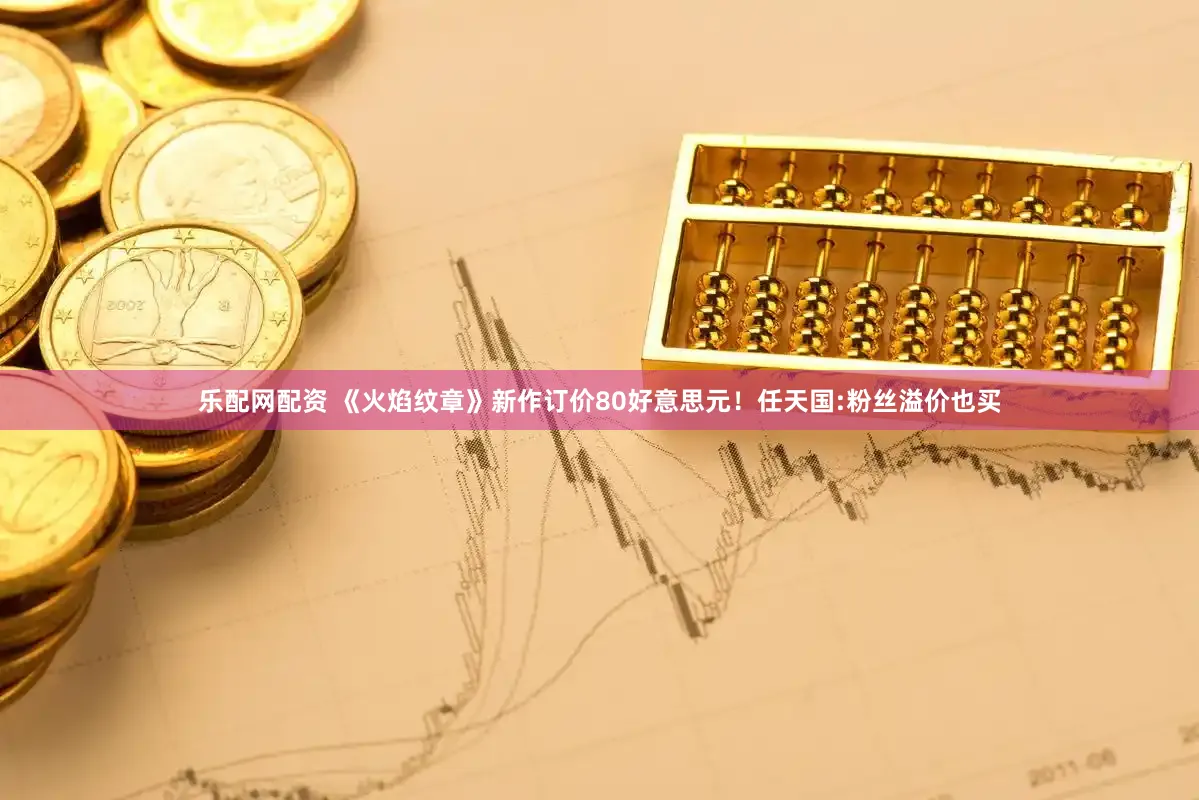 乐配网配资 《火焰纹章》新作订价80好意思元！任天国:粉丝溢价也买