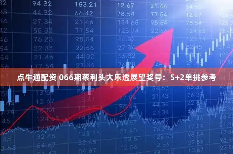 点牛通配资 066期蔡利头大乐透展望奖号：5+2单挑参考