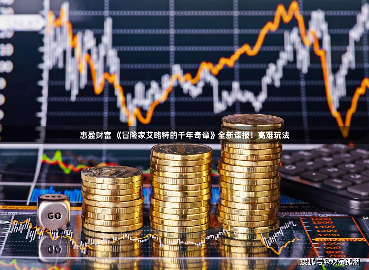 惠盈财富 《冒险家艾略特的千年奇谭》全新谍报！高难玩法