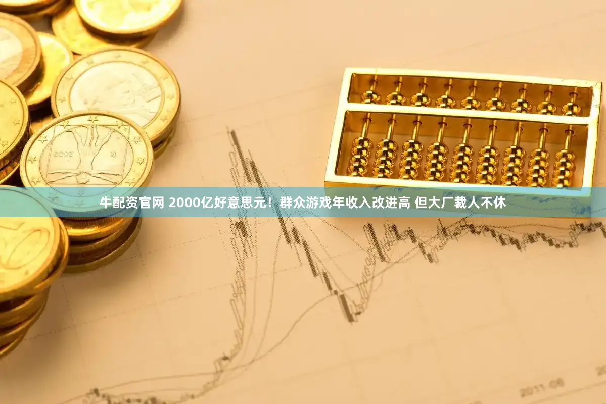牛配资官网 2000亿好意思元！群众游戏年收入改进高 但大厂裁人不休